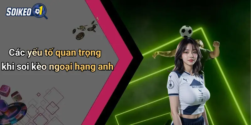 Các yếu tố quan trọng khi soi kèo ngoại hạng anh