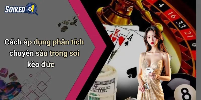 Cách áp dụng phân tích chuyên sâu trong soi kèo đức