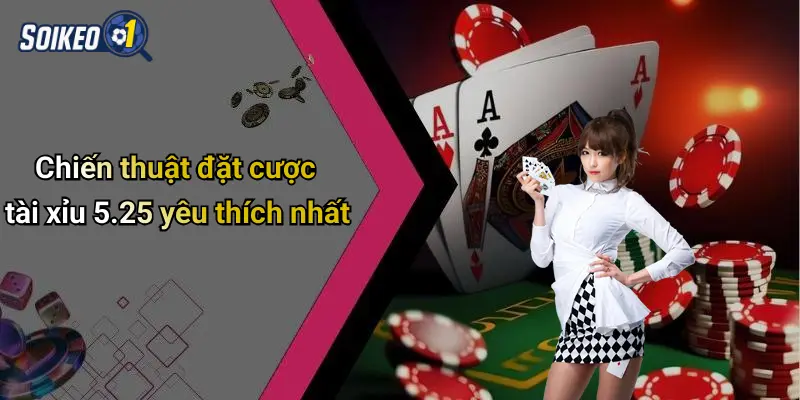 Chiến thuật đặt cược tài xỉu 5.25 yêu thích nhất