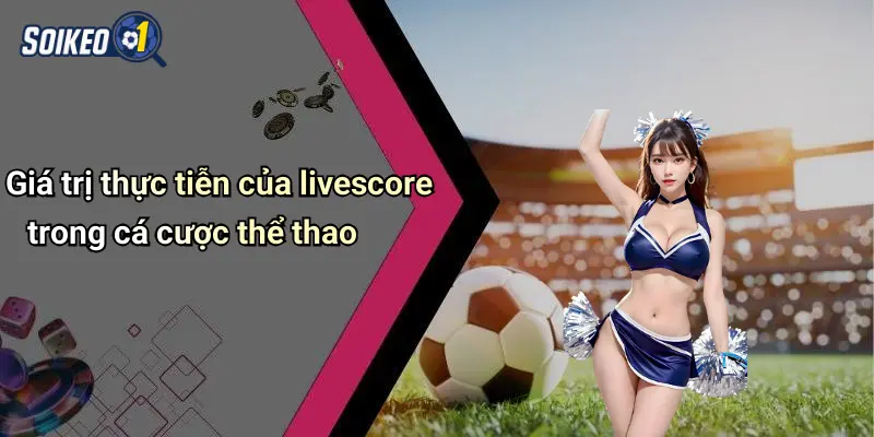 Giá trị thực tiễn của livescore trong cá cược thể thao