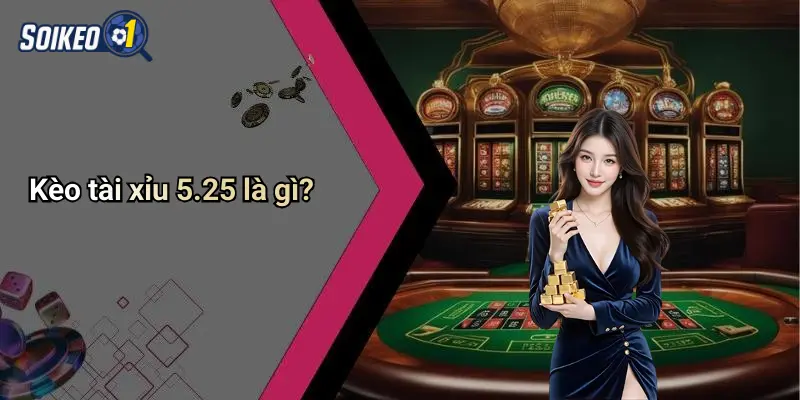 Kèo tài xỉu 5.25 là gì?