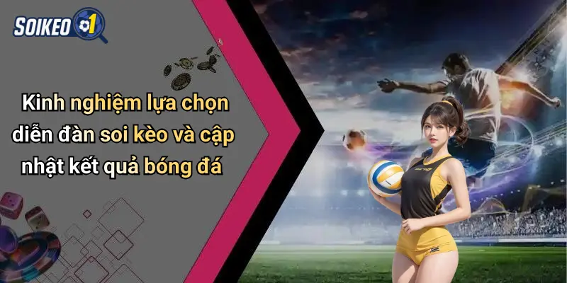 Kinh nghiệm lựa chọn diễn đàn soi kèo và cập nhật kết quả bóng đá