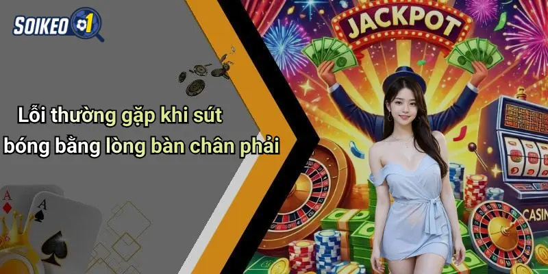 Lỗi thường gặp khi sút bóng bằng lòng bàn chân phải