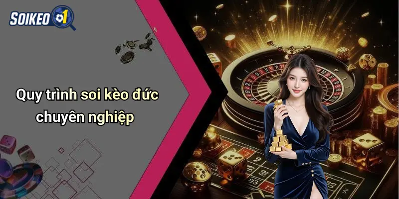 Quy trình soi kèo đức chuyên nghiệp