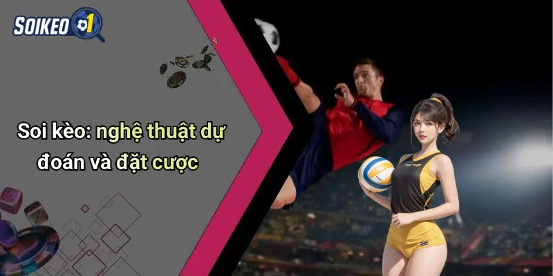 Soi kèo: nghệ thuật dự đoán và đặt cược