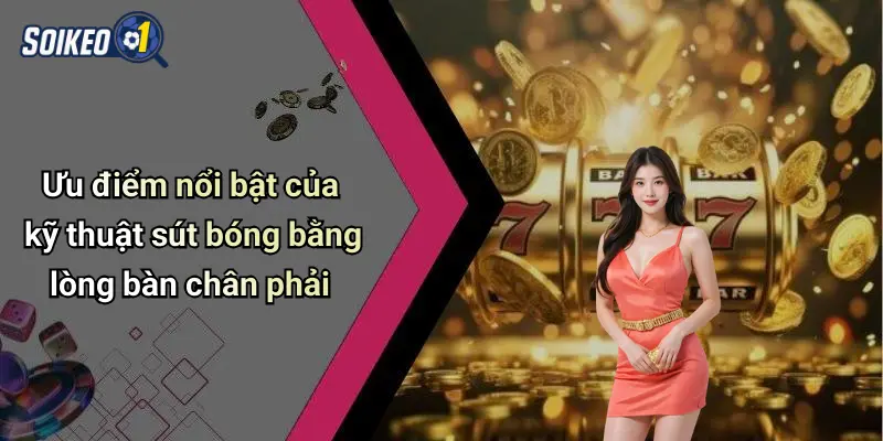 Ưu điểm nổi bật của kỹ thuật sút bóng bằng lòng bàn chân phải