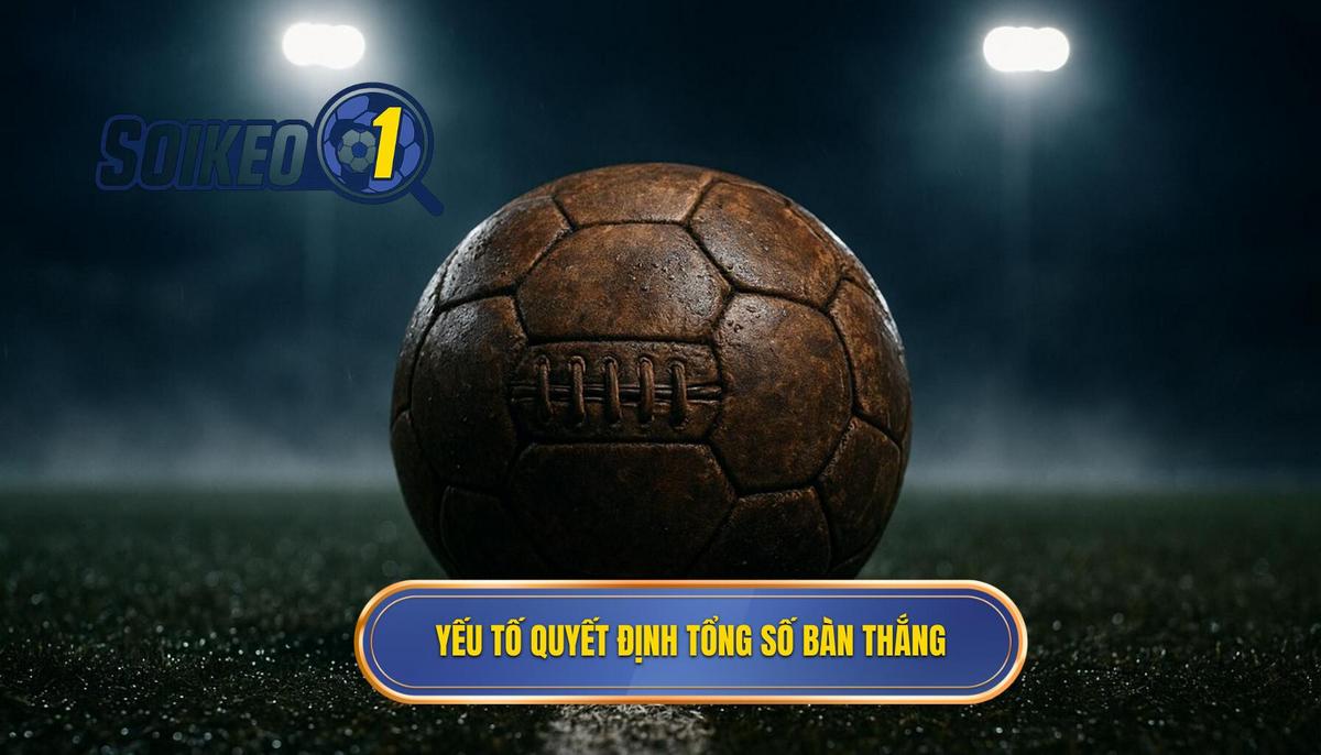 Các yếu tố then chốt quyết định tổng số bàn thắng